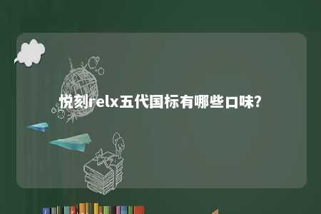 悦刻relx五代国标有哪些口味	？ 